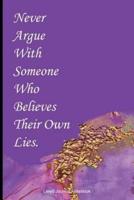 Never Argue With Someone Who Believes Their Own Lies.