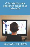 Guía Práctica Para Educar En El Uso De La Televisión