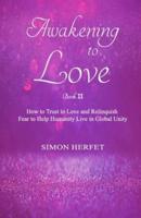 Awakening to Love Book Ⅱ: How to Trust in Love and Relinquish Fear to Help Humanity Live in Global Unity