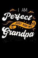 I Am Perfect Just Ask My Grandpa