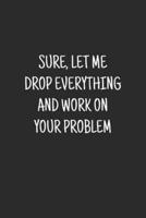 Sure, Let Me Drop Everything and Work On Your Problem