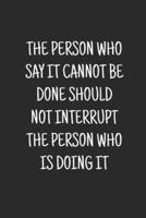The Person Who Says It Cannot Be Done Should Not Interrupt The Person Who Is Doing It