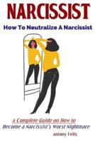 Narcissist: How To Neutralize A Narcissist A Complete Guide on How to Become a Narcissist's Worst Nightmare