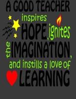 A Good Teacher Inspires Hope Ignites The Imagination and Instills the Love of Learning