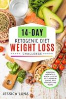 14-Day Ketogenic Diet Weight Loss Challenge: A Practical Approach to Health & Lose Up to 15 Pounds In 2 Weeks, with Easy Low-Carb Recipes