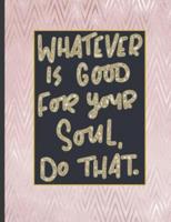 Whatever Is Good For Your Soul Do That.