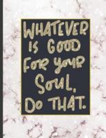 Whatever Is Good For Your Soul Do That.