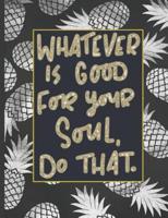 Whatever Is Good For Your Soul Do That.