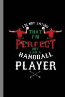 I'm Not Saying That I'm Perfect But I Am A Handball Player
