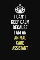 I Can�t Keep Calm Because I Am An Animal Care Assistant