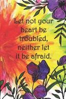 Let Not Your Heart Be Troubled, Neither Let It Be Afraid.