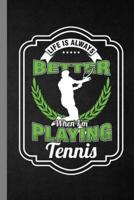 Life Is Always Better When I'm Playing Tennis
