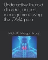 Underactive Thyroid Disorder, Natural Management Using the OM4 Plan.