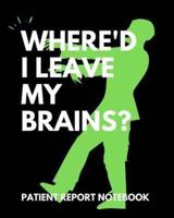 Where'd I Leave My Brains Patient Report Notebook