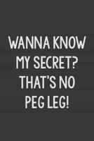 Wanna Know My Secret? That's No Peg Leg!