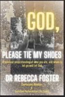 God...Please Tie My Shoes: A Spiritual Understanding of Who You Are, And How to Let Go and Let God.