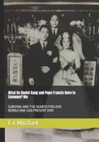 What Do Daniel Kang and Pope Francis Have in Common?  Me: SURVIVAL AND THE SEARCH FOR LOVE (KOREA 1938-USA PRESENT DAY)