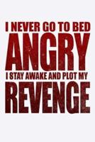 I Never Go To Bed Angry I Stay Awake And Plot My Revenge