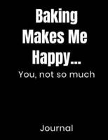 Baking Makes Me Happy...You, Not So Much Journal