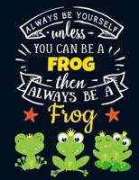 Always Be Yourself Unless You Can Be a Frog Then Always Be a Frog