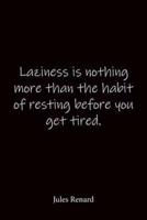 Laziness Is Nothing More Than the Habit of Resting Before You Get Tired. Jules Renard