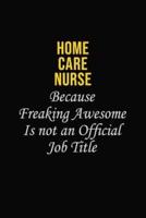 Home Care Nurse Because Freaking Awesome Is Not An Official Job Title