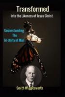 Smith Wigglesworth Transformed into the Likeness of Jesus Christ: Understanding the Tri-Unity of Man