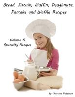 Bread, Biscuit, Muffin, Doughnuts, Pancake, and Waffle, Volume 5 Specialty Recipes