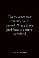Times Have Not Become More Violent. They Have Just Become More Televised. Marilyn Manson