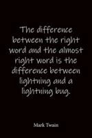 The Difference Between the Right Word and the Almost Right Word Is the Difference Between Lightning and a Lightning Bug. Mark Twain