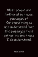 Most People Are Bothered by Those Passages of Scripture They Do Not Understand, but the Passages That Bother Me Are Those I Do Understand. Mark Twain