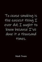 To Cease Smoking Is the Easiest Thing I Ever Did; I Ought to Know Because I've Done It a Thousand Times. Mark Twain