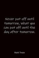 Never Put Off Until Tomorrow, What You Can Put Off Until the Day After Tomorrow. Mark Twain