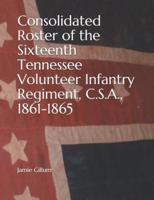 Consolidated Roster of the Sixteenth Tennessee Volunteer Infantry Regiment, C.S.A., 1861-1865