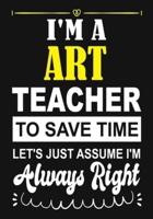 I'm a Art Teacher To Save Time Let's Just Assume I'm Always Right