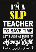 I'm a Slp Teacher To Save Time Let's Just Assume I'm Always Right
