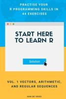 Start Here To Learn R Vol. 1 Vectors, Arithmetic, and Regular Sequences