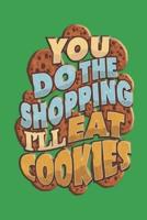 You Do The Shopping I'll Eat Cookies