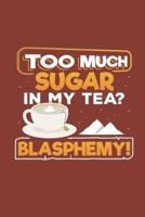 Too Much Sugar In My Tea? Blasphemy!