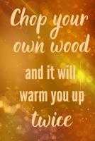 Chop Your Own Wood and It Will Warm You Up Twice