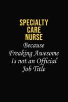 Specialty Care Nurse Because Freaking Awesome Is Not An Official Job Title