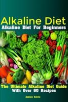 Alkaline Diet: Alkaline Diet For Beginners The Ultimate Alkaline Diet Guide With Over 60 Recipes