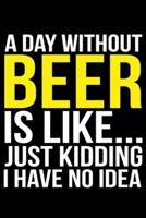 A Day Without Beer Is Like... Just Kidding I Have No Idea