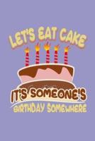 Let's Eat Cake It's Someone's Birthday Somewhere