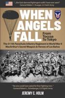 When Angels Fall: From Toccoa to Tokyo: The 511th Parachute Infantry Regiment in World War II MacArthur's Secret Weapon & Heroes of Los Baños