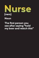Nurse (Ners) Noun The First Person You See After Saying "Hold My Beer And Watch This"