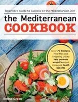 The Mediterranean Cookbook: Beginner's Guide to Success on the Mediterranean Diet with Over 70 Recipes, Meal Plan and Shopping List to help promote weight loss and increased health benefits