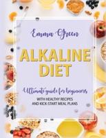 Alkaline Diet: Ultimate Guide for Beginners with Healthy Recipes and Kick-Start Meal Plans