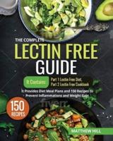 The Complete Lectin Free Guide: It contains:  Part 1 Lectin Free Diet Part 2 Lectin Free Cookbook  It Provides Diet Meal Plans and 150 Recipes to Prevent Inflammations and Weight Gain