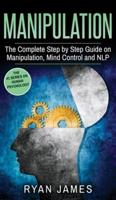 Manipulation: The Complete Step by Step Guide on Manipulation, Mind Control and NLP (Manipulation Series) (Volume 3)